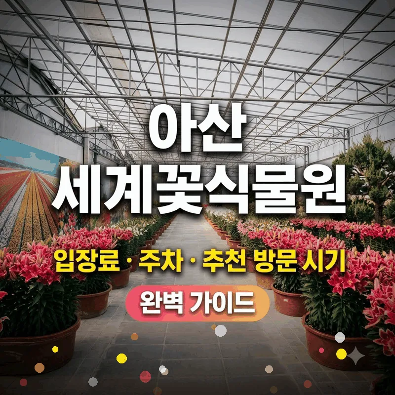 아산 세계꽃식물원 입장료 주차와 가기 좋은 시간 완벽 정리
