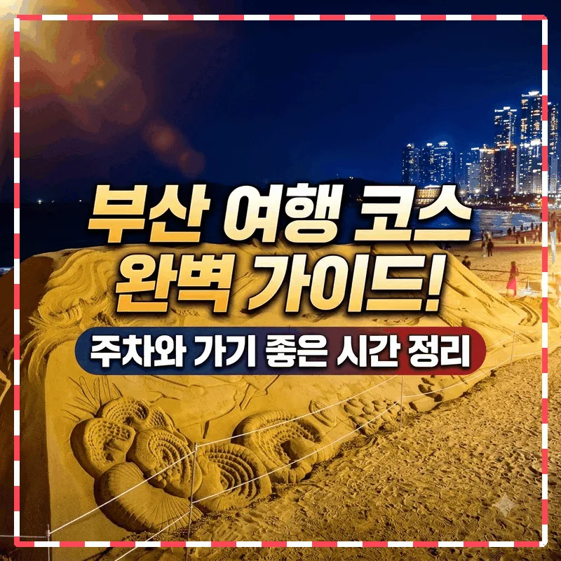 부산 여행 코스 완벽 가이드! 주차와 가기 좋은 시간 정리