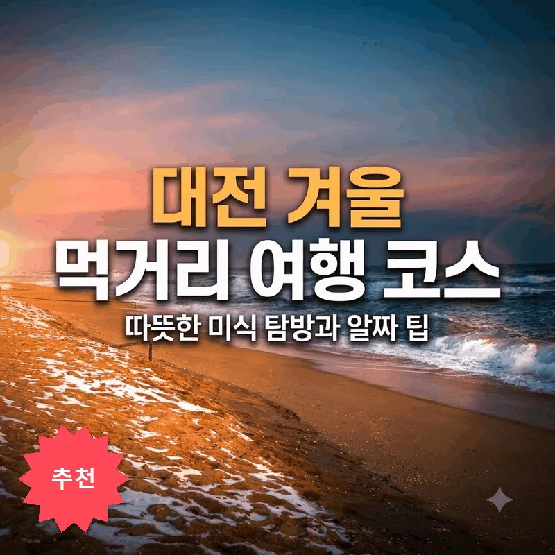 대전 겨울 먹거리 여행 코스, 따뜻한 미식 탐방과 알짜 팁