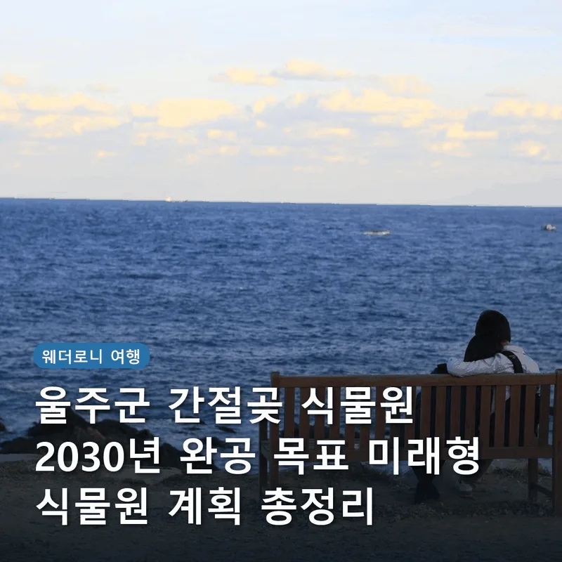 울주군 간절곶 식물원 2030년 완공 목표 미래형 식물원 계획 총정리
