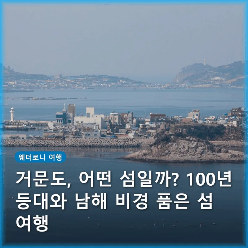 거문도, 어떤 섬일까? 100년 등대와 남해 비경 품은 섬 여행
