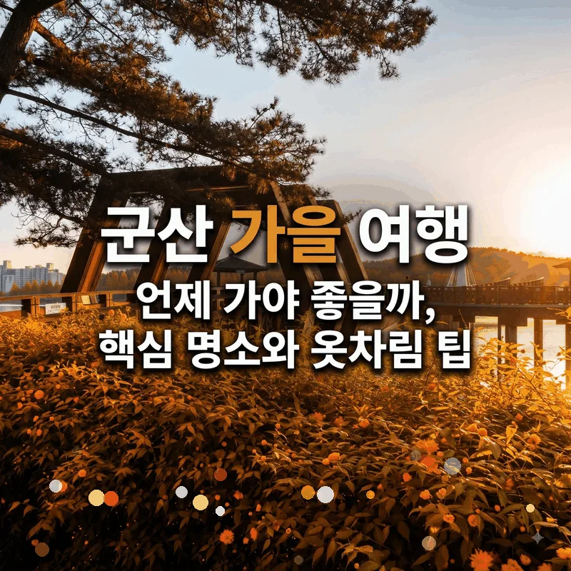 군산 가을 여행 언제 가야 좋을까, 핵심 명소와 옷차림 팁