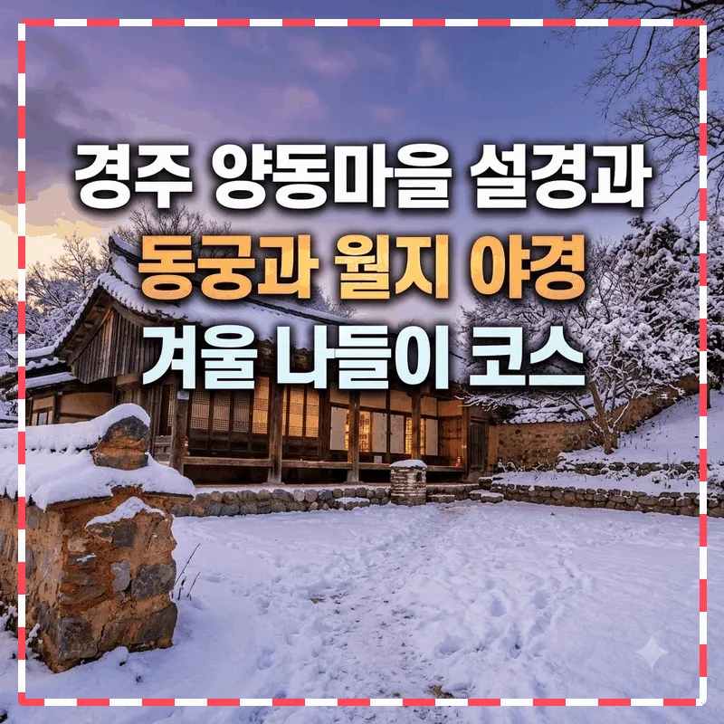 경주 양동마을 설경과 동궁과 월지 야경 겨울 나들이 코스
