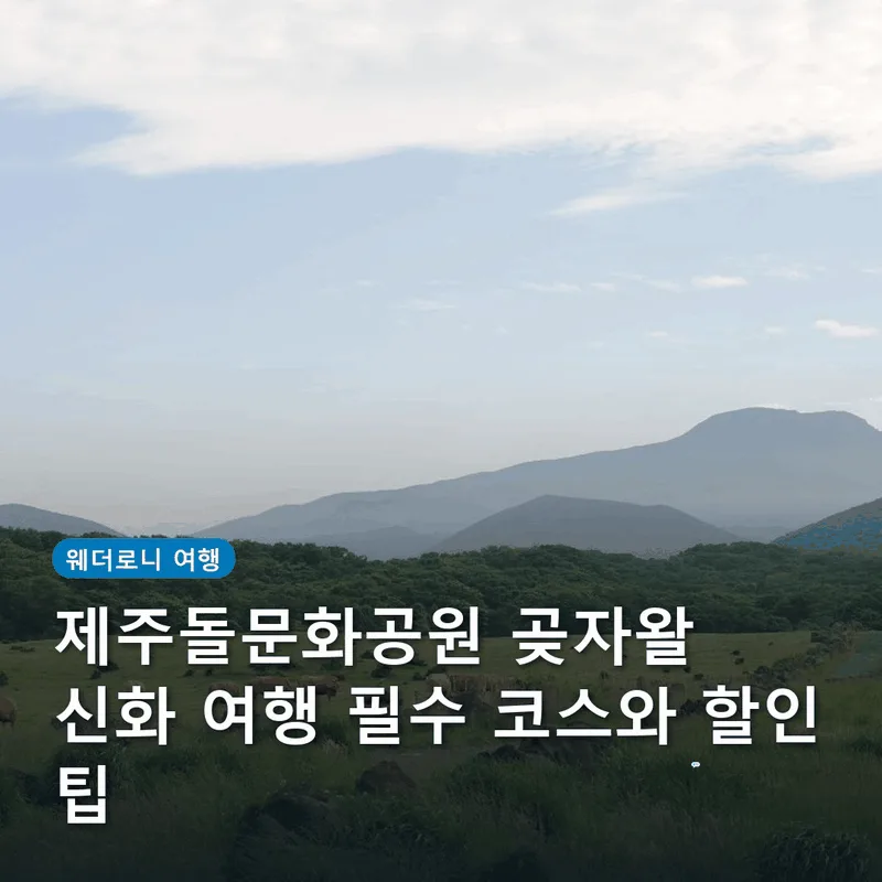 제주돌문화공원 곶자왈 신화 여행 필수 코스와 할인 팁