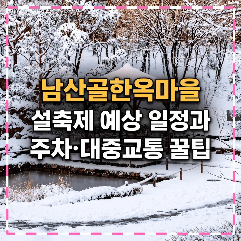 남산골한옥마을 설축제 예상 일정과 주차 대중교통 꿀팁