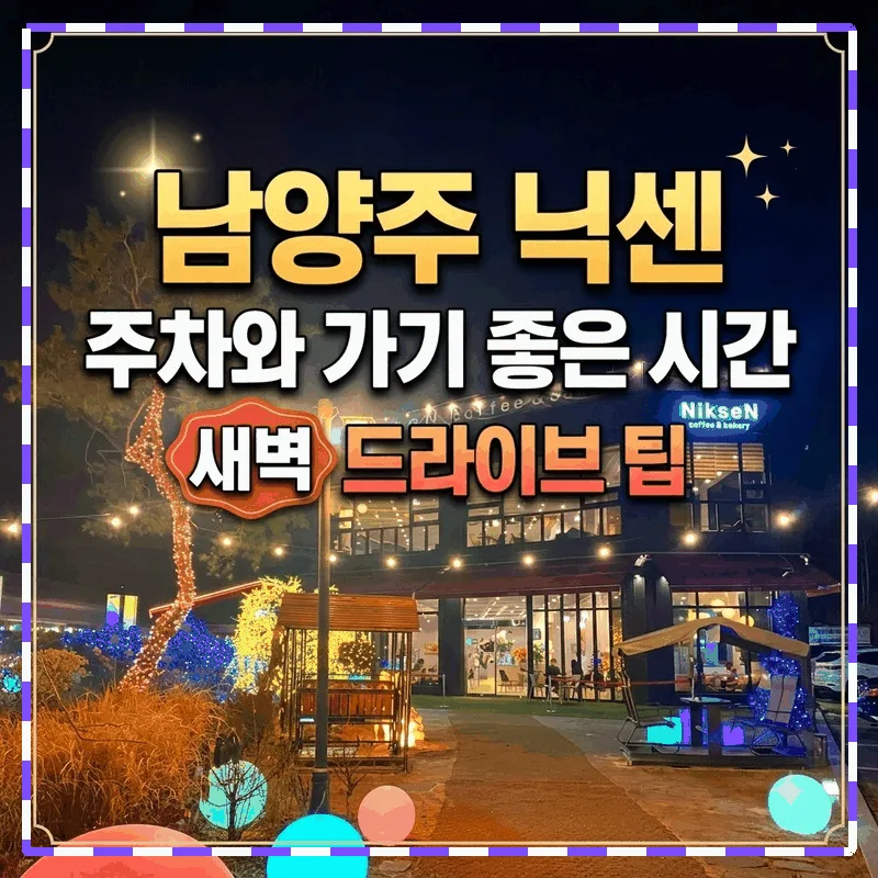 남양주 닉센 주차와 가기 좋은 시간 새벽 드라이브 팁
