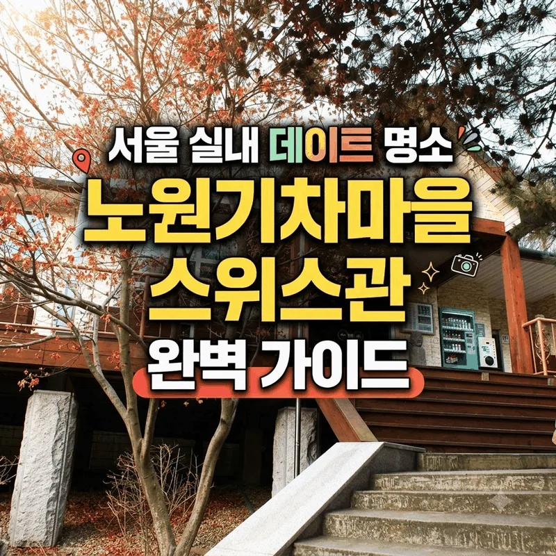 서울 실내 데이트 명소 노원기차마을 스위스관 완벽 가이드