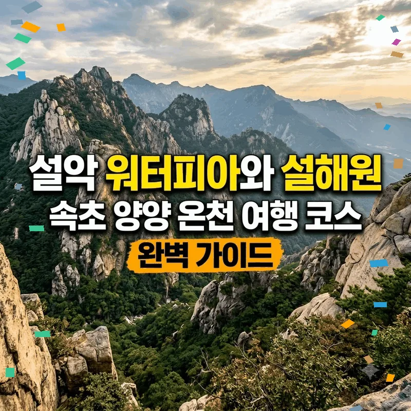 설악 워터피아와 설해원 속초 양양 온천 여행 코스 완벽 가이드
