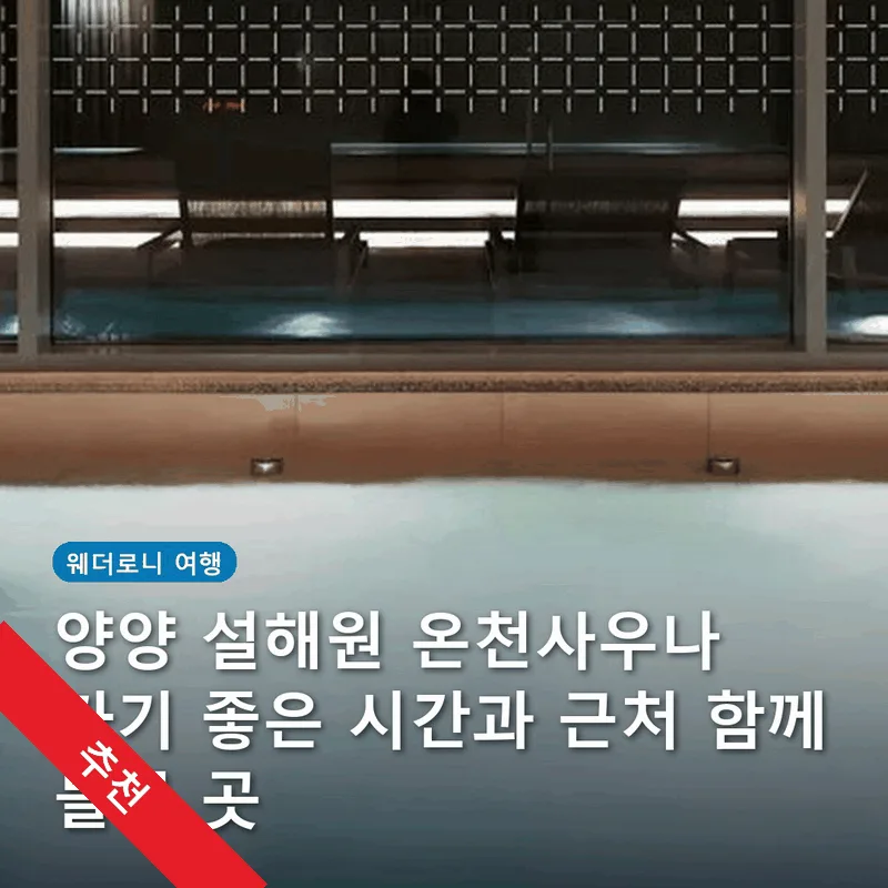 양양 설해원 온천사우나 가기 좋은 시간과 근처 함께 들를 곳
