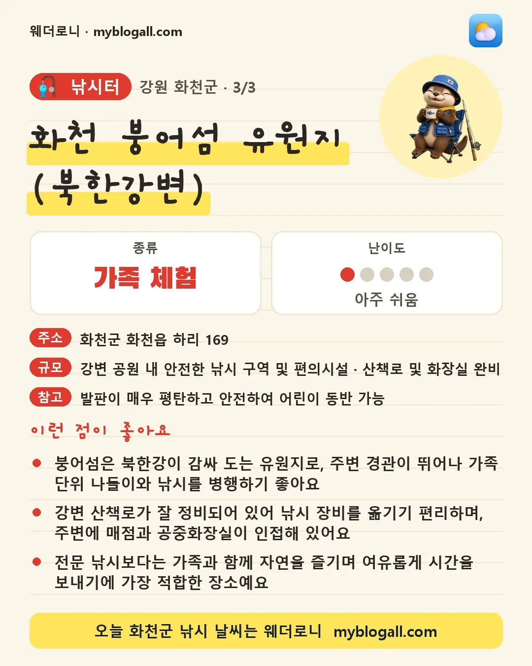 화천군 낚시터 · 화천 붕어섬 유원지 (북한강변) — 가족·체험 · 난이도 1/5 — 붕어섬은 북한강이 감싸 도는 유원지로, 주변 경관이 뛰어나 가족 단위 나들이와 낚시를 병행하기 좋아요 — 강변 산책로가 잘 정비되어 있어 낚시 장비를 옮기기 편리하며, 주변에 매점과 공중화장실이 인접해 있어요