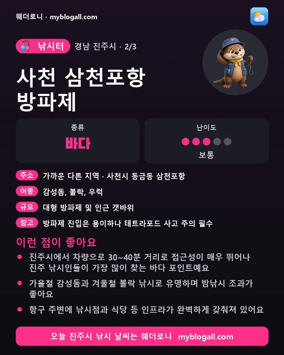 진주시 낚시터 · 사천 삼천포항 방파제 — 바다 · 난이도 3/5 — 진주시에서 차량으로 30~40분 거리로 접근성이 매우 뛰어나 진주 낚시인들이 가장 많이 찾는 바다 포인트예요 — 가을철 감성돔과 겨울철 볼락 낚시로 유명하며 밤낚시 조과가 좋아요