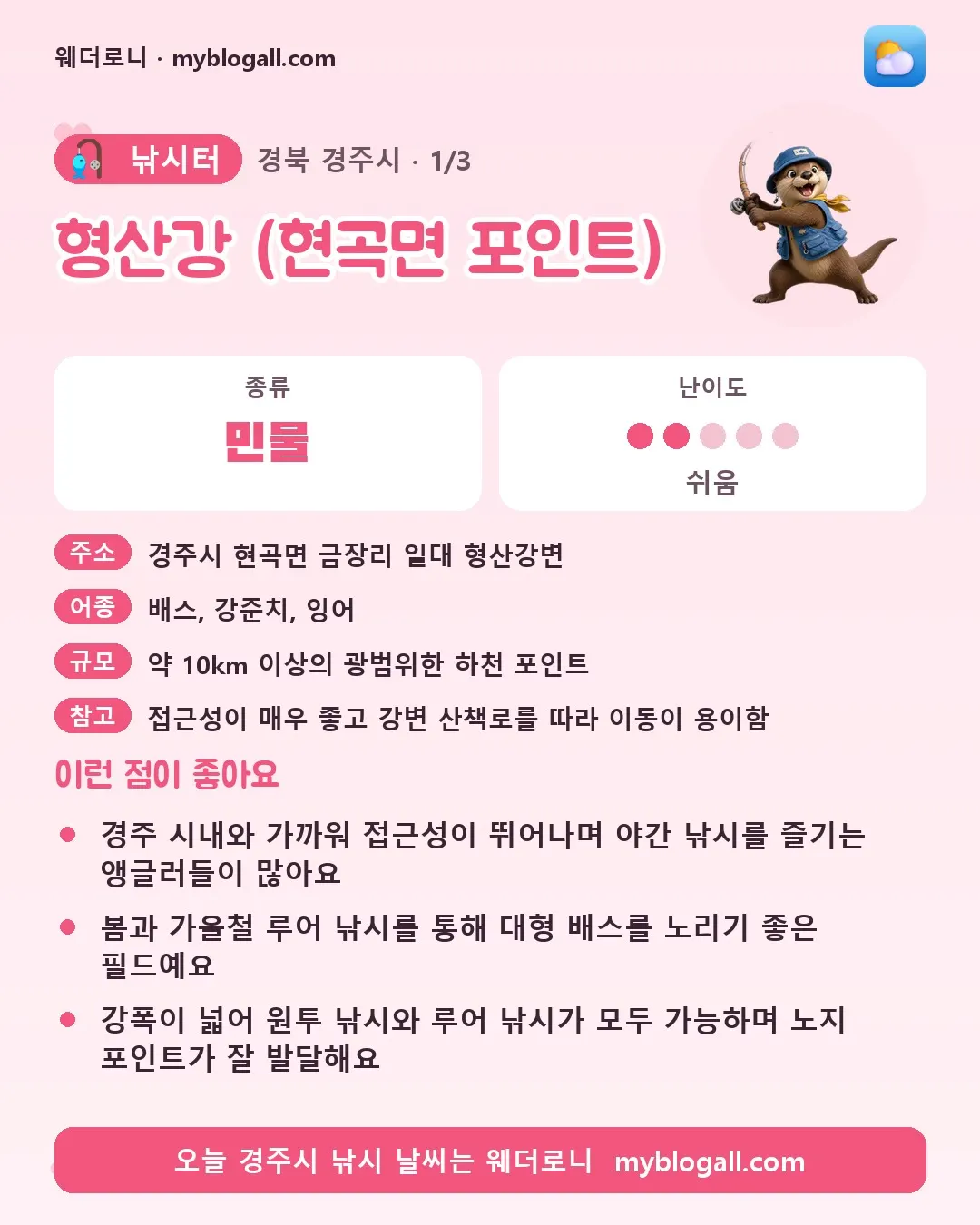 경주시 낚시터 · 형산강 (현곡면 포인트) — 민물 · 난이도 2/5 — 경주 시내와 가까워 접근성이 뛰어나며 야간 낚시를 즐기는 앵글러들이 많아요 — 봄과 가을철 루어 낚시를 통해 대형 배스를 노리기 좋은 필드예요