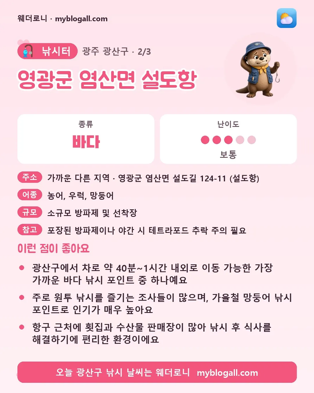 광산구 낚시터 · 영광군 염산면 설도항 — 바다 · 난이도 3/5 — 광산구에서 차로 약 40분~1시간 내외로 이동 가능한 가장 가까운 바다 낚시 포인트 중 하나예요 — 주로 원투 낚시를 즐기는 조사들이 많으며, 가을철 망둥어 낚시 포인트로 인기가 매우 높아요