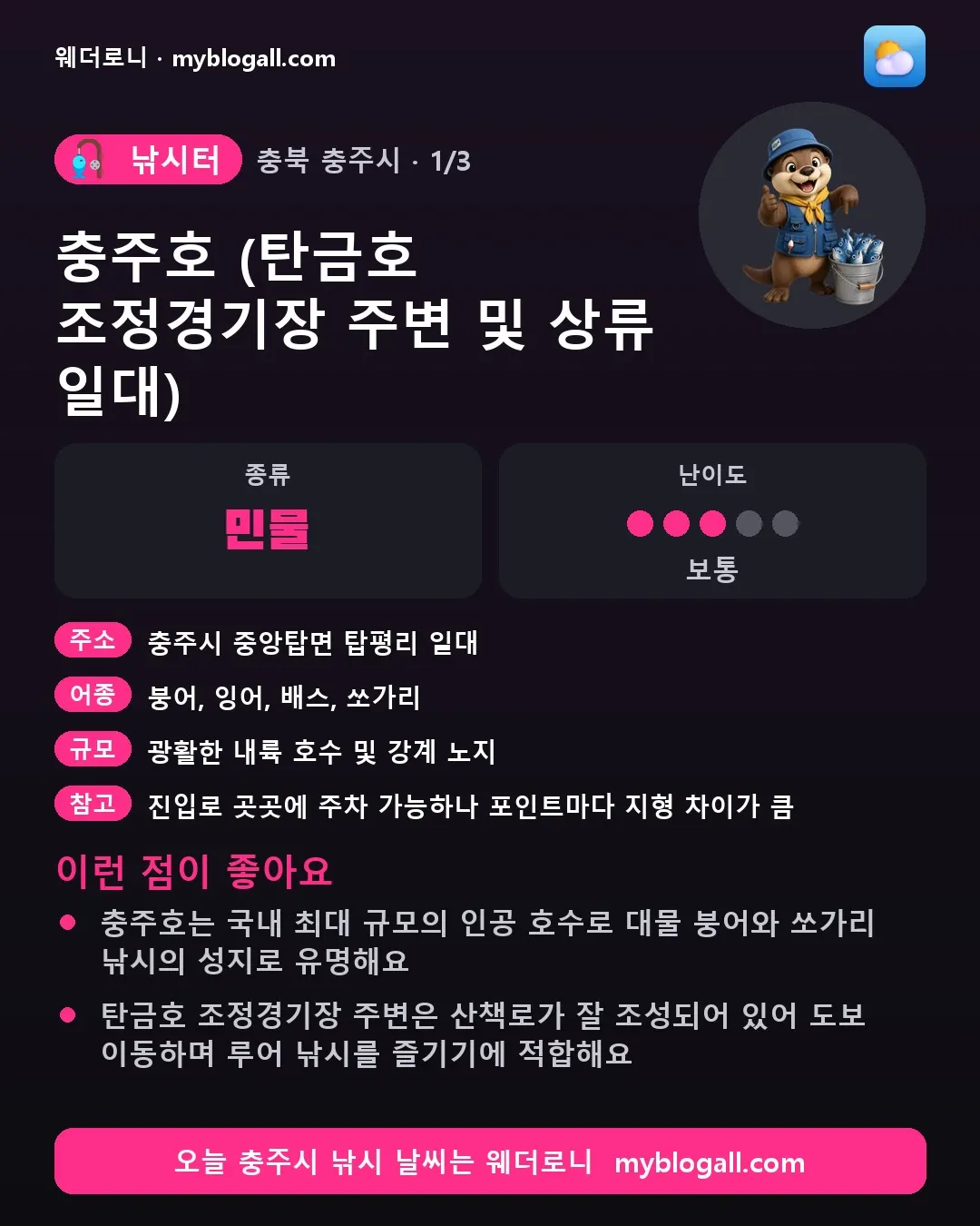 충주시 낚시터 · 충주호 (탄금호 조정경기장 주변 및 상류 일대) — 민물 · 난이도 3/5 — 충주호는 국내 최대 규모의 인공 호수로 대물 붕어와 쏘가리 낚시의 성지로 유명해요 — 탄금호 조정경기장 주변은 산책로가 잘 조성되어 있어 도보 이동하며 루어 낚시를 즐기기에 적합해요